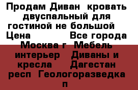 Продам Диван- кровать двуспальный для гостиной не большой  › Цена ­ 4 000 - Все города, Москва г. Мебель, интерьер » Диваны и кресла   . Дагестан респ.,Геологоразведка п.